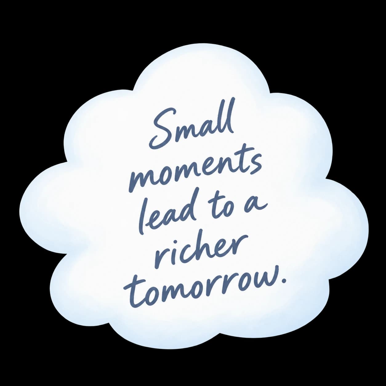 Small moments lead to a richer tomorrow.